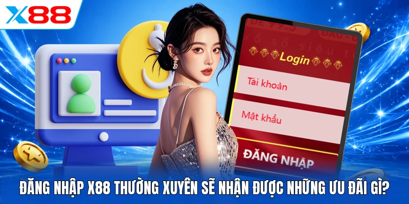Đăng nhập X88 thường xuyên sẽ nhận được những ưu đãi gì?